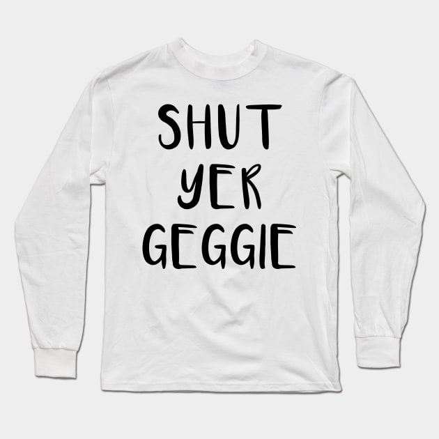 SHUT YER GEGGIE, Scots Language Phrase Long Sleeve T-Shirt by MacPean